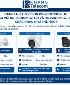 Camera IP HIKVISION DS-2CD1T21G2-LIU so với DS-2CD1021G2-LIU và DS-2CD1321G2-LIU khác nhau